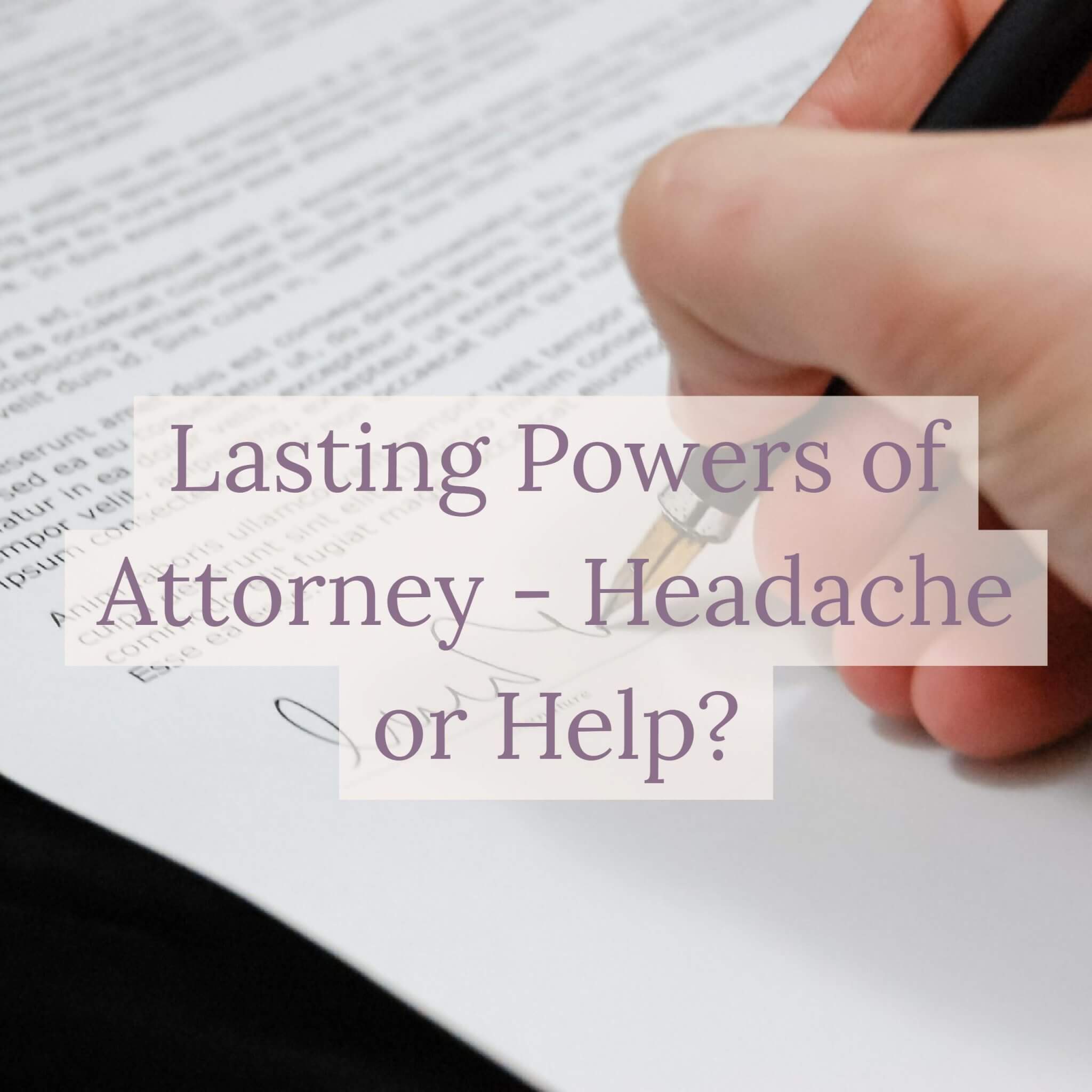 lasting powers of attorney - headache or help